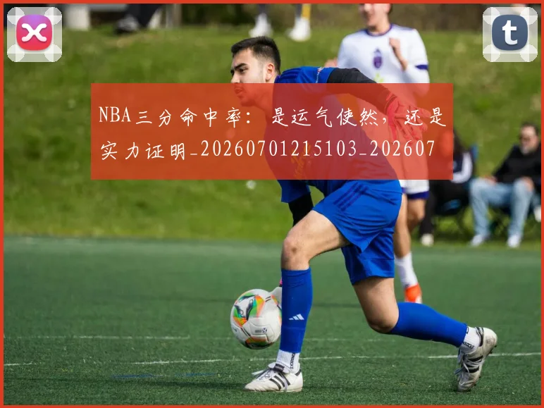 NBA三分命中率:是运气使然,还是实力证明_20260701215103_20260714204404