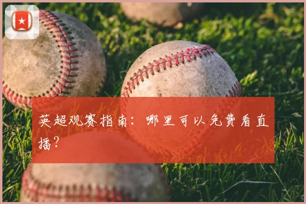 英超观赛指南:哪里可以免费看直播?