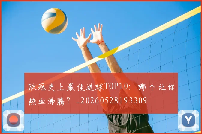 欧冠史上最佳进球TOP10：哪个让你热血沸腾？_20260528193309