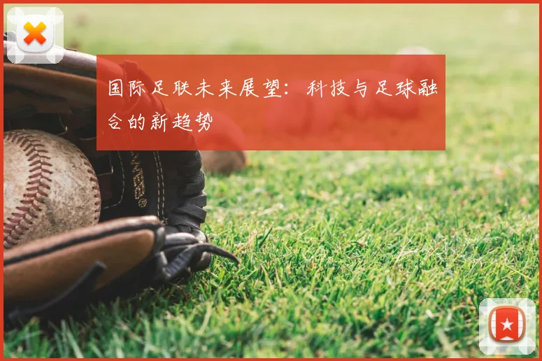 国际足联未来展望:科技与足球融合的新趋势