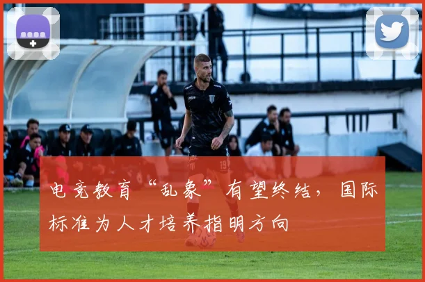 电竞教育“乱象”有望终结，国际标准为人才培养指明方向