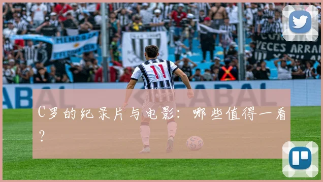 C罗的纪录片与电影：哪些值得一看？