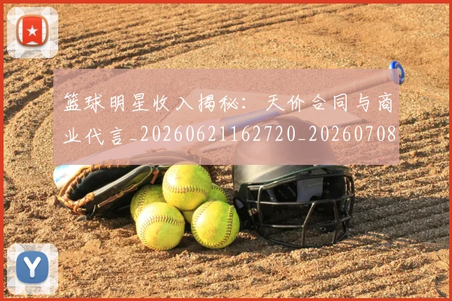 篮球明星收入揭秘：天价合同与商业代言_20260621162720_20260708200400