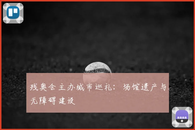 残奥会主办城市巡礼:场馆遗产与无障碍建设