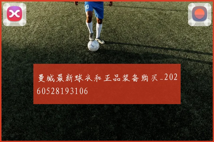 曼城最新球衣和正品装备购买_20260528193106