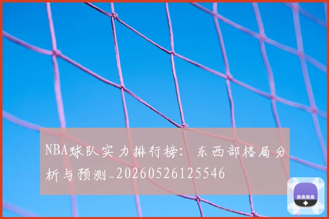 NBA球队实力排行榜：东西部格局分析与预测_20260526125546