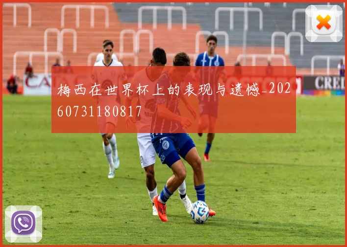 梅西在世界杯上的表现与遗憾_20260731180817