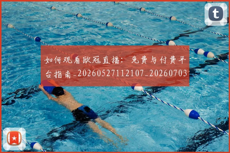 如何观看欧冠直播:免费与付费平台指南_20260527112107_20260703230823
