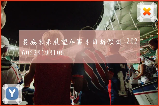 曼城未来展望和赛季目标预测_20260528193106