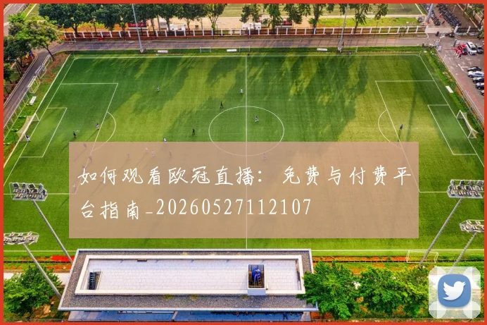 如何观看欧冠直播：免费与付费平台指南_20260527112107