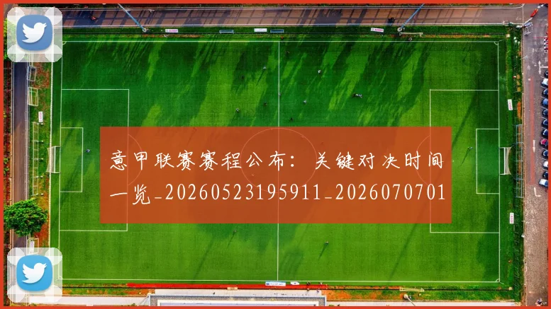 意甲联赛赛程公布：关键对决时间一览_20260523195911_20260707012553_20260723180403