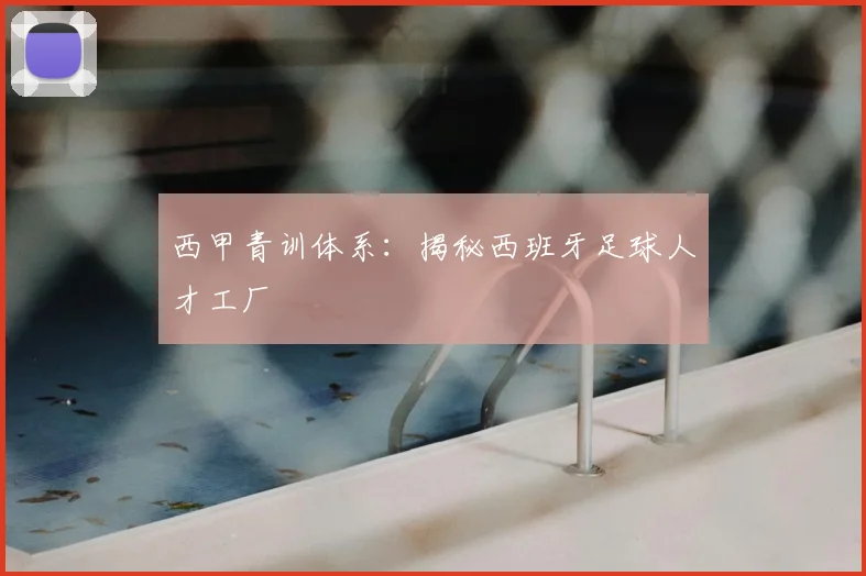 西甲青训体系:揭秘西班牙足球人才工厂