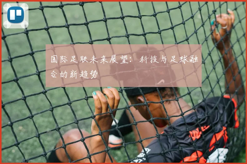 国际足联未来展望：科技与足球融合的新趋势