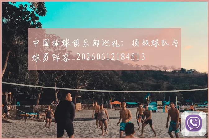 中国排球俱乐部巡礼:顶级球队与球员阵容_20260612184513