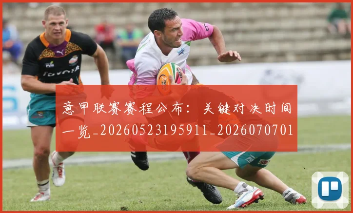 意甲联赛赛程公布：关键对决时间一览_20260523195911_20260707012553_20260723180403