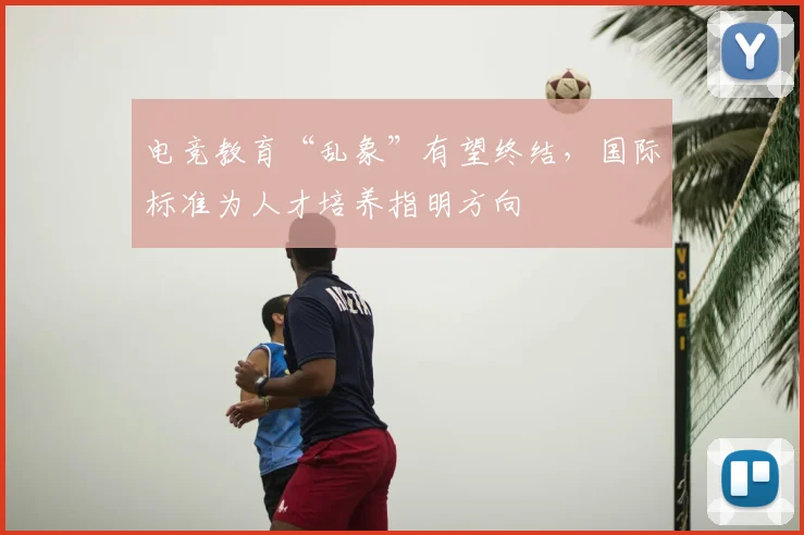 电竞教育“乱象”有望终结，国际标准为人才培养指明方向