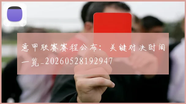 意甲联赛赛程公布:关键对决时间一览_20260528192947