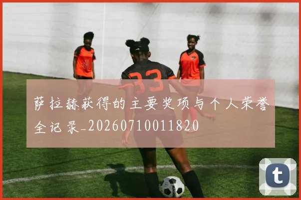 萨拉赫获得的主要奖项与个人荣誉全记录_20260710011820