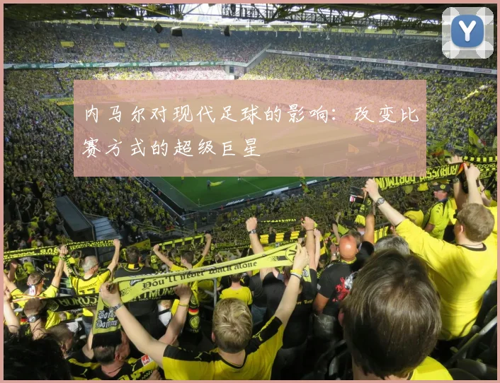 内马尔对现代足球的影响:改变比赛方式的超级巨星