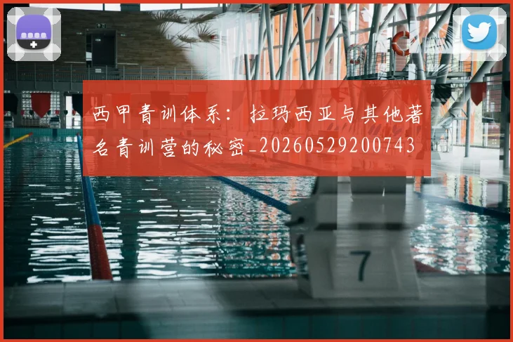 西甲青训体系:拉玛西亚与其他著名青训营的秘密_20260529200743