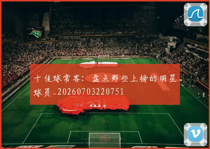 十佳球常客：盘点那些上榜的明星球员_20260703220751