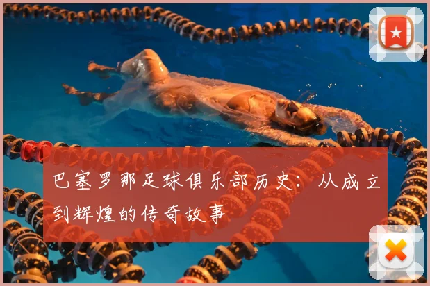 巴塞罗那足球俱乐部历史:从成立到辉煌的传奇故事