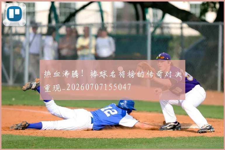 热血沸腾!棒球名将榜的传奇对决重现_20260707155047