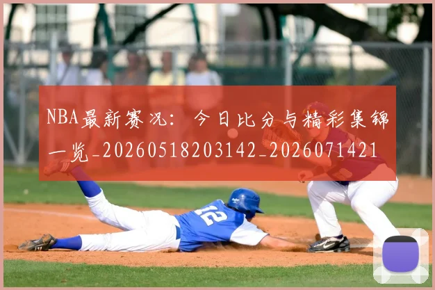 NBA最新赛况:今日比分与精彩集锦一览_20260518203142_20260714213651