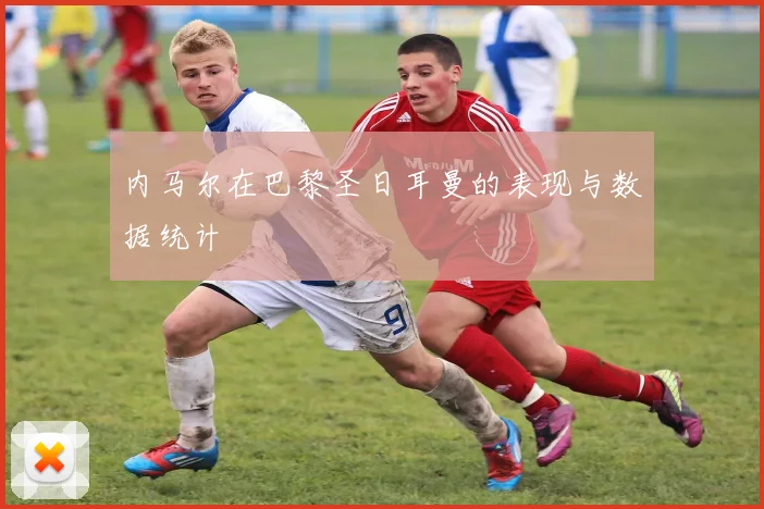 内马尔在巴黎圣日耳曼的表现与数据统计
