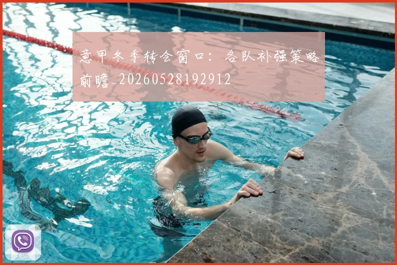 意甲冬季转会窗口：各队补强策略前瞻_20260528192912