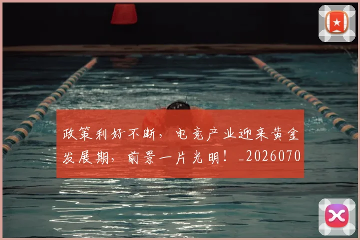 政策利好不断,电竞产业迎来黄金发展期,前景一片光明!_20260707144427