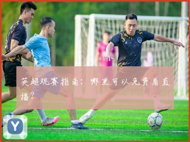 英超观赛指南：哪里可以免费看直播？