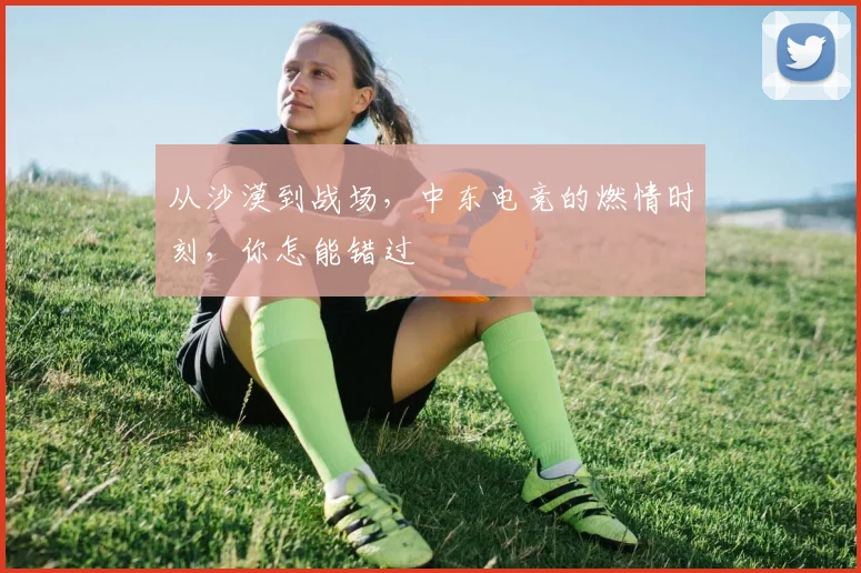 从沙漠到战场，中东电竞的燃情时刻，你怎能错过