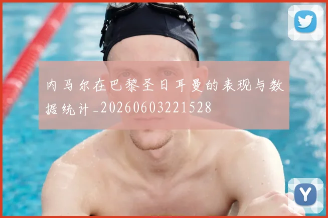 内马尔在巴黎圣日耳曼的表现与数据统计_20260603221528