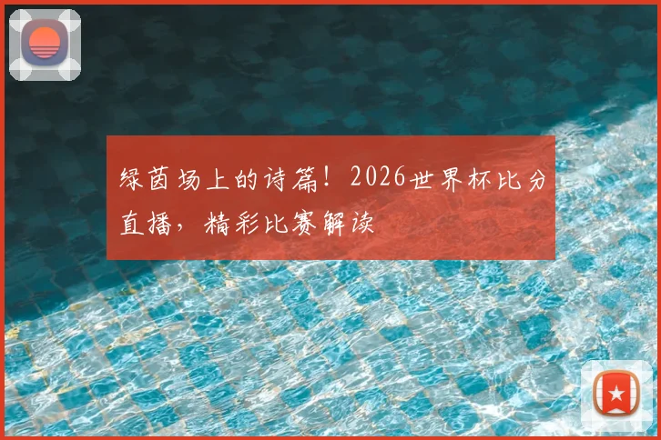 绿茵场上的诗篇！2026世界杯比分直播，精彩比赛解读