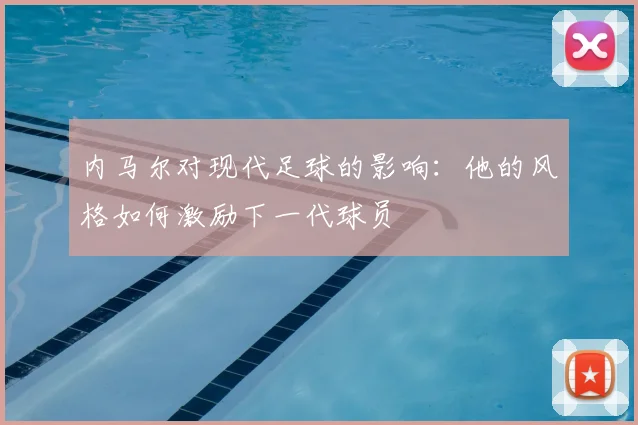内马尔对现代足球的影响:他的风格如何激励下一代球员