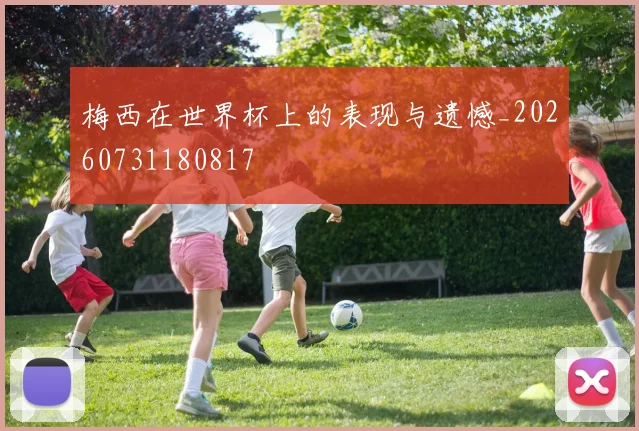 梅西在世界杯上的表现与遗憾_20260731180817
