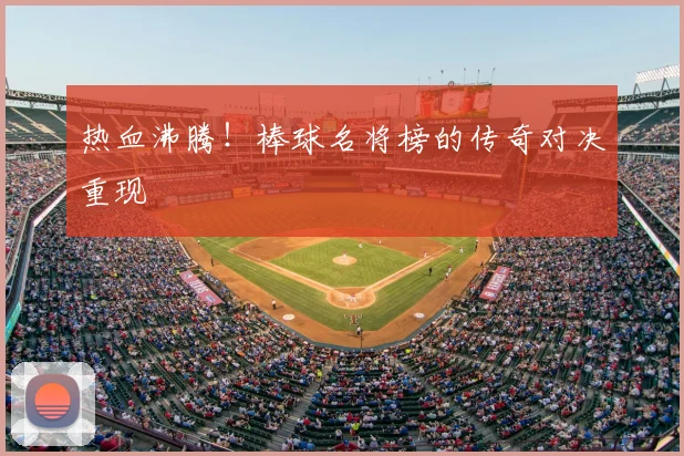 热血沸腾!棒球名将榜的传奇对决重现