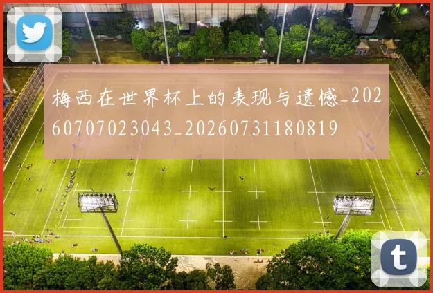 梅西在世界杯上的表现与遗憾_20260707023043_20260731180819