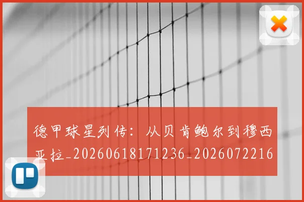德甲球星列传：从贝肯鲍尔到穆西亚拉_20260618171236_20260722161841