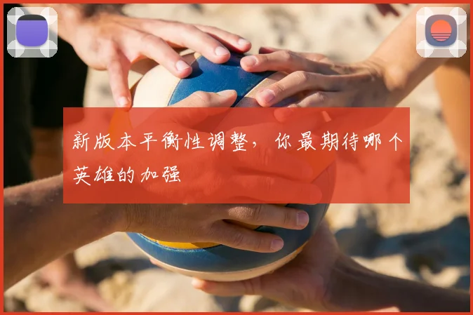 新版本平衡性调整,你最期待哪个英雄的加强