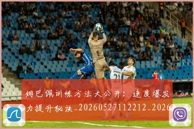 姆巴佩训练方法大公开:速度爆发力提升秘诀_20260527112212_20260720190620