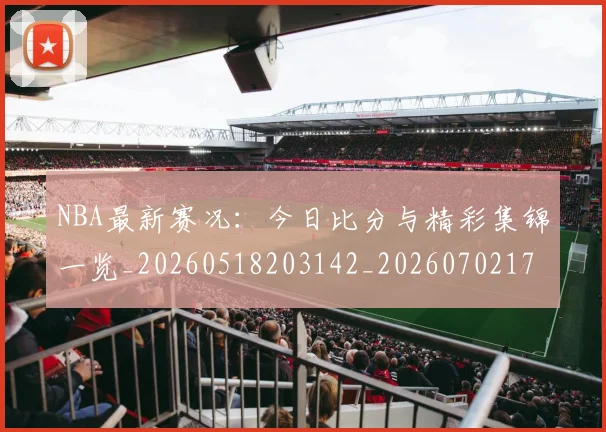 NBA最新赛况:今日比分与精彩集锦一览_20260518203142_20260702170728