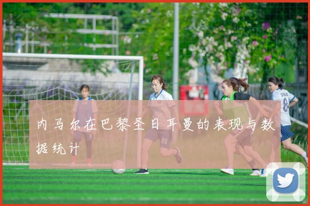 内马尔在巴黎圣日耳曼的表现与数据统计